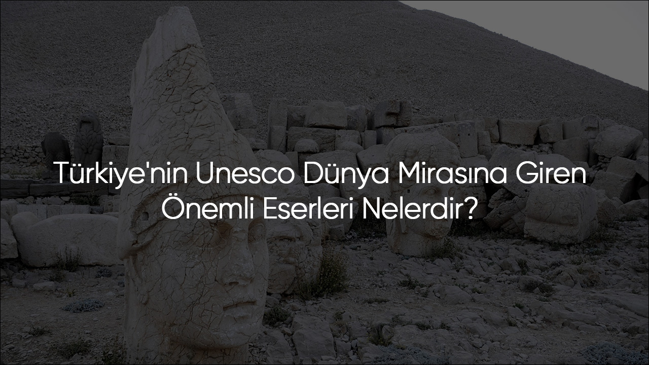 Türkiye'nin Unesco Dünya Mirasına Giren Önemli Eserleri Nelerdir? 